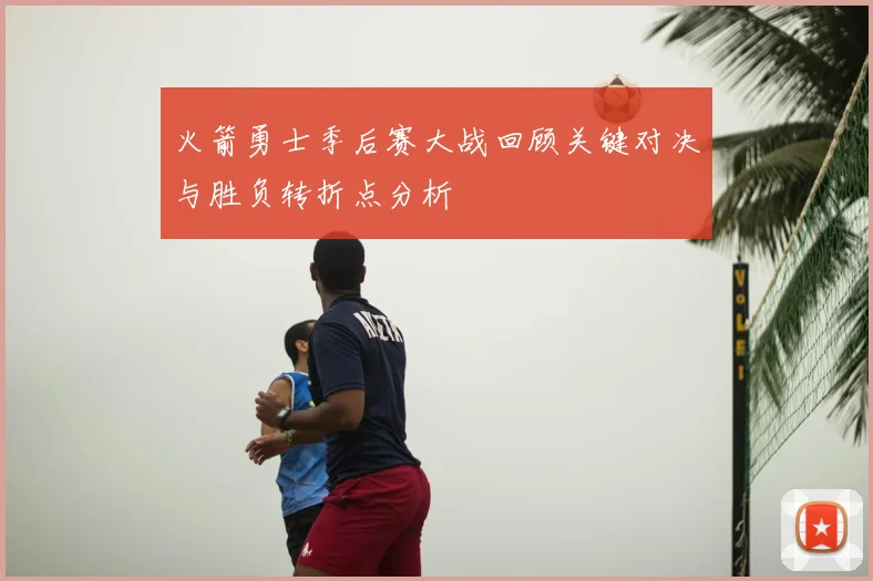 火箭勇士季后赛大战回顾关键对决与胜负转折点分析