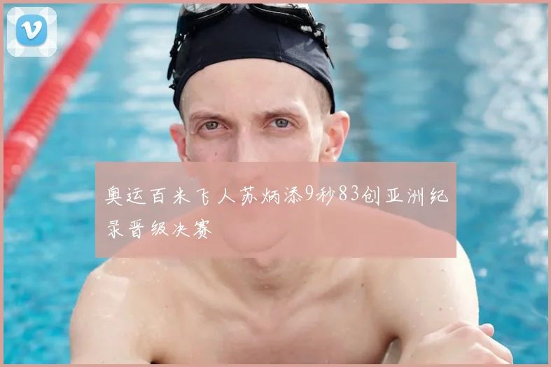 奥运百米飞人苏炳添9秒83创亚洲纪录晋级决赛