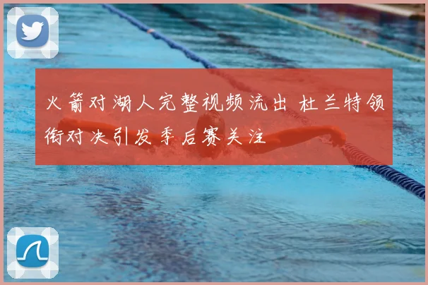 火箭对湖人完整视频流出 杜兰特领衔对决引发季后赛关注