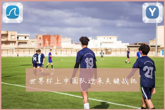 世界杯上中国队迎来关键战机