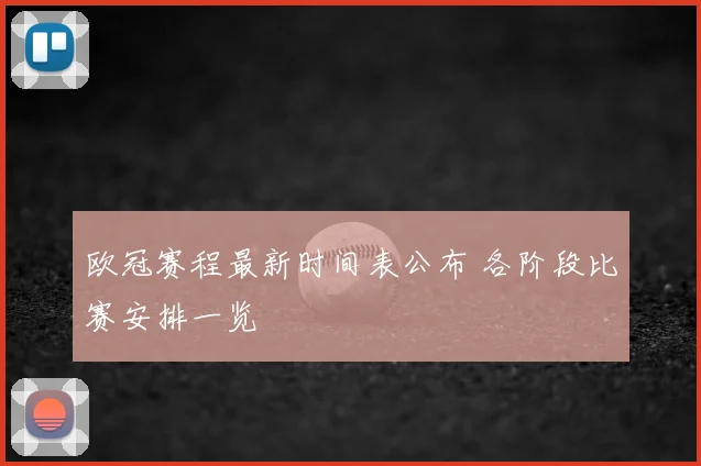 欧冠赛程最新时间表公布 各阶段比赛安排一览
