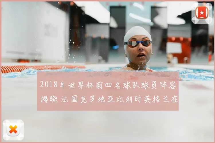 2018年世界杯前四名球队球员阵容揭晓 法国克罗地亚比利时英格兰在列