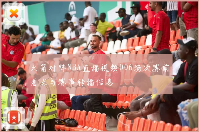 火箭对阵NBA直播视频006场次赛前看点与赛事转播信息