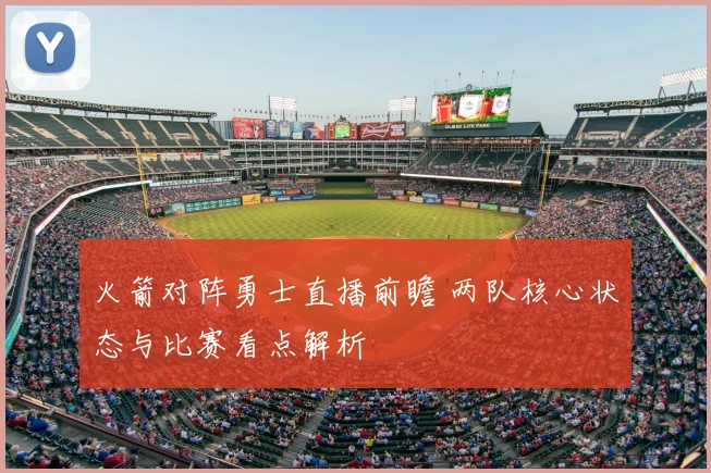 火箭对阵勇士直播前瞻 两队核心状态与比赛看点解析