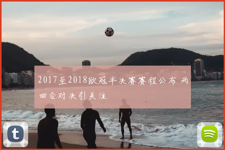 2017至2018欧冠半决赛赛程公布 两回合对决引关注