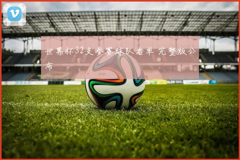 世界杯32支参赛球队名单 完整版公布