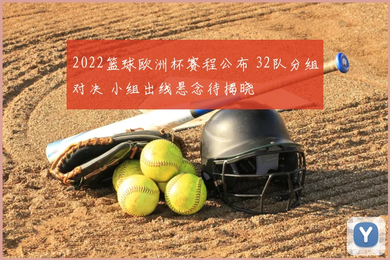 2022篮球欧洲杯赛程公布 32队分组对决 小组出线悬念待揭晓