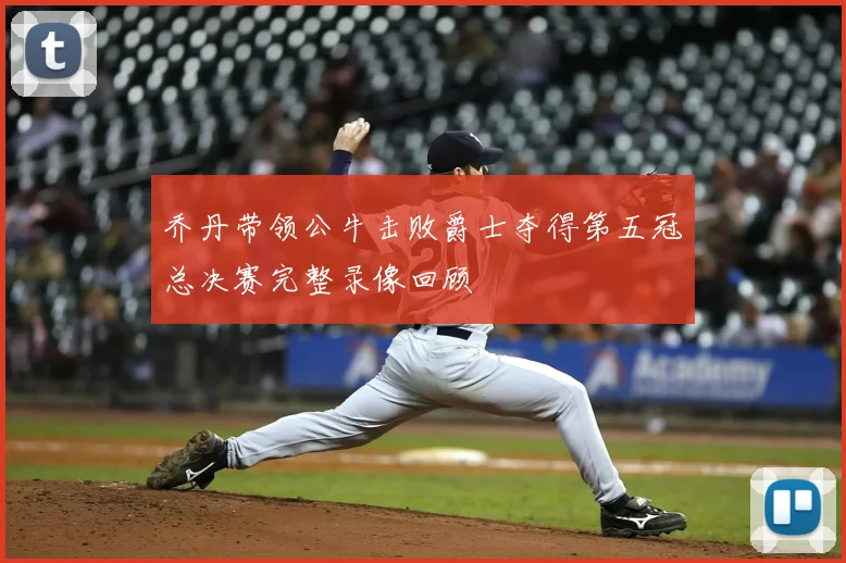 乔丹带领公牛击败爵士夺得第五冠总决赛完整录像回顾