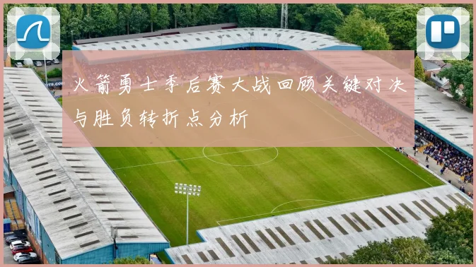 火箭勇士季后赛大战回顾关键对决与胜负转折点分析