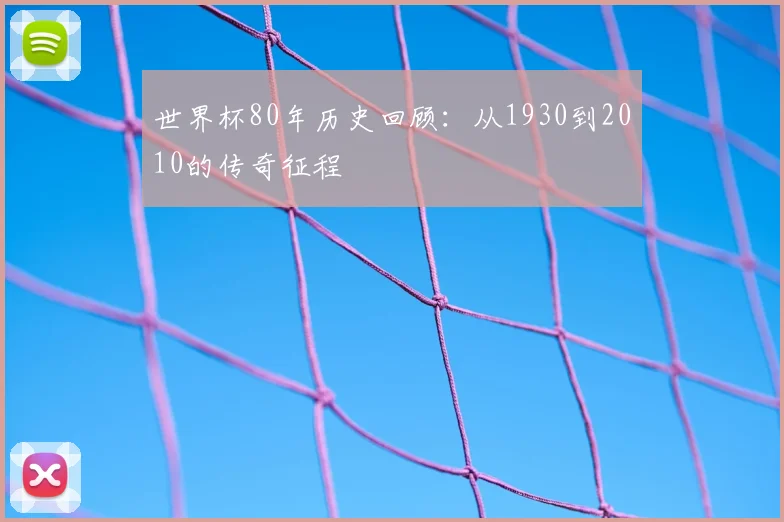 世界杯80年历史回顾:从1930到2010的传奇征程