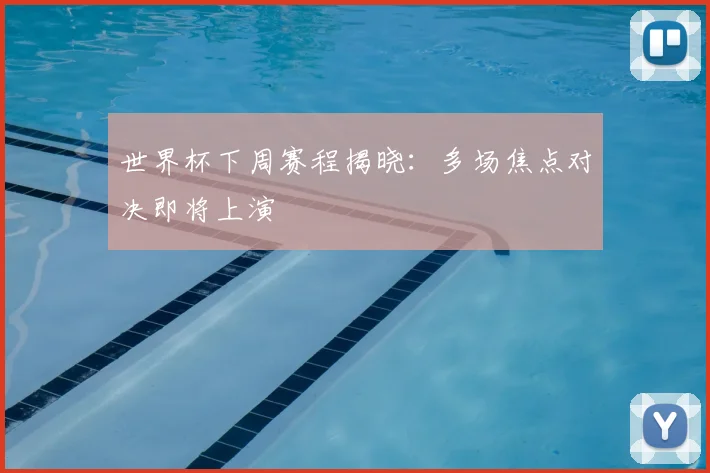 世界杯下周赛程揭晓:多场焦点对决即将上演