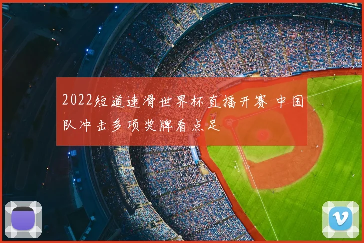 2022短道速滑世界杯直播开赛 中国队冲击多项奖牌看点足