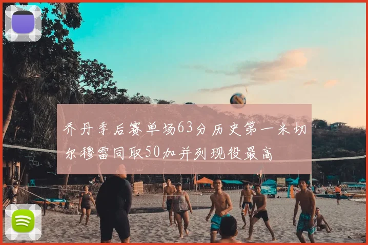 乔丹季后赛单场63分历史第一米切尔穆雷同取50加并列现役最高