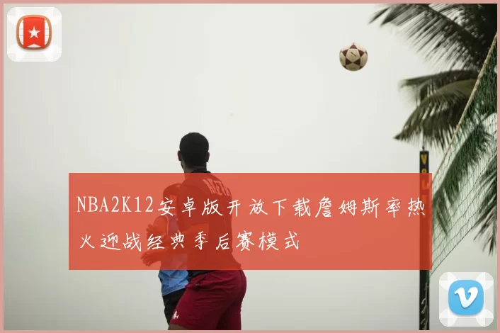 NBA2K12安卓版开放下载詹姆斯率热火迎战经典季后赛模式