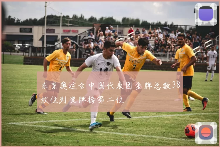 东京奥运会中国代表团金牌总数38枚位列奖牌榜第二位