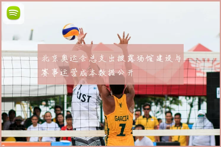 北京奥运会总支出披露场馆建设与赛事运营成本数据公开