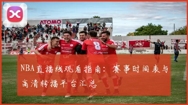 NBA直播线观看指南：赛事时间表与高清转播平台汇总