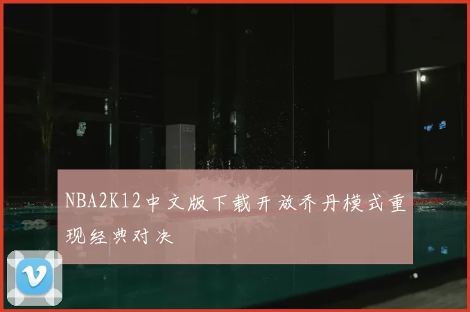 NBA2K12中文版下载开放乔丹模式重现经典对决
