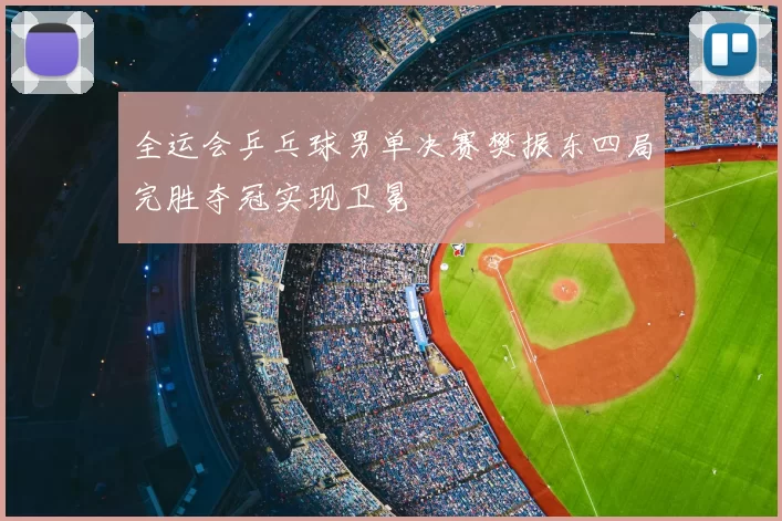 全运会乒乓球男单决赛樊振东四局完胜夺冠实现卫冕