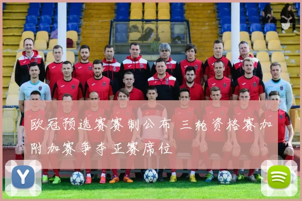 欧冠预选赛赛制公布 三轮资格赛加附加赛争夺正赛席位