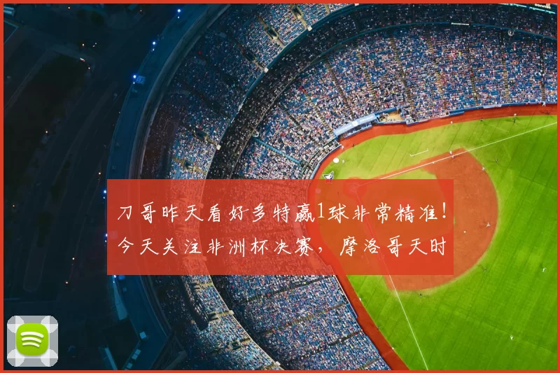 刀哥昨天看好多特赢1球非常精准！今天关注非洲杯决赛，摩洛哥天时地利人和夺冠实至名归