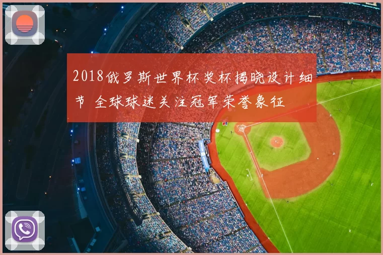 2018俄罗斯世界杯奖杯揭晓设计细节 全球球迷关注冠军荣誉象征