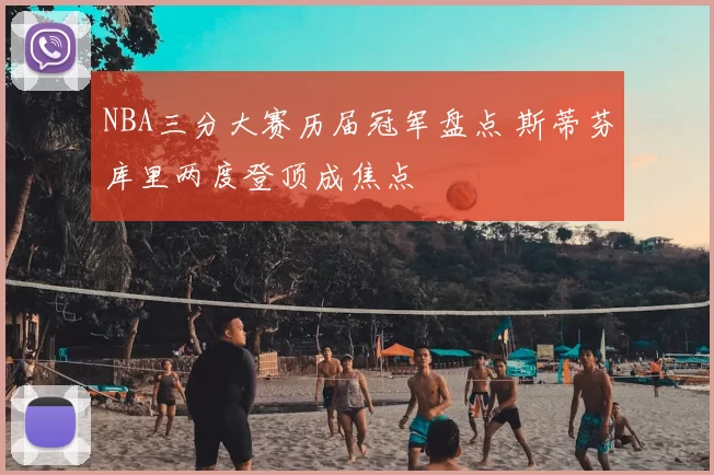 NBA三分大赛历届冠军盘点 斯蒂芬库里两度登顶成焦点