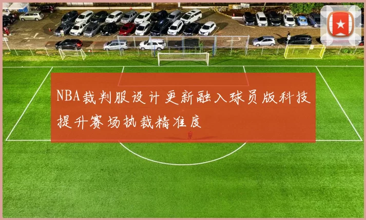 NBA裁判服设计更新融入球员版科技提升赛场执裁精准度