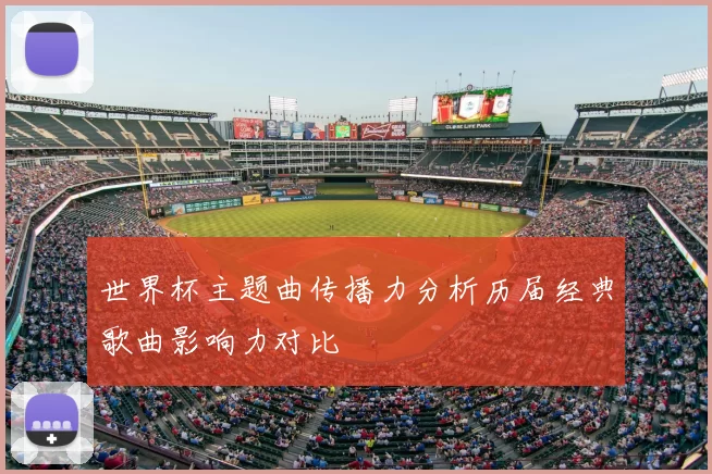 世界杯主题曲传播力分析历届经典歌曲影响力对比