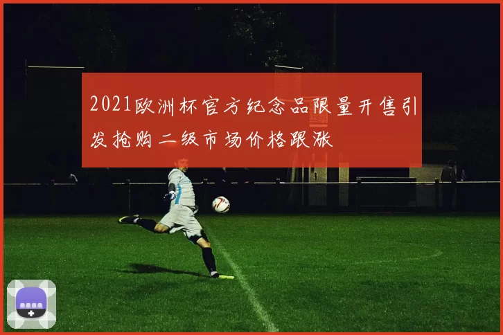 2021欧洲杯官方纪念品限量开售引发抢购二级市场价格跟涨