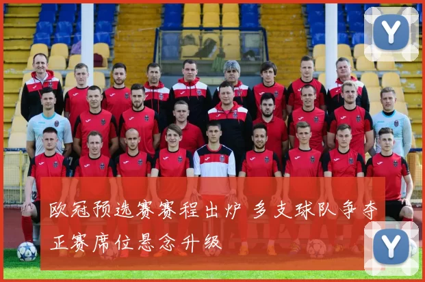 欧冠预选赛赛程出炉 多支球队争夺正赛席位悬念升级