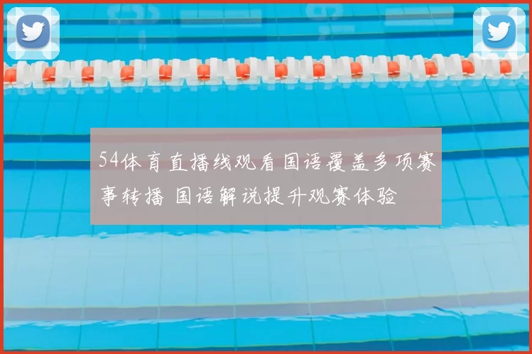 54体育直播线观看国语覆盖多项赛事转播 国语解说提升观赛体验