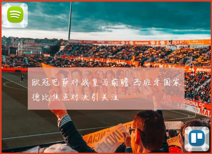 欧冠巴萨对战皇马前瞻 西班牙国家德比焦点对决引关注