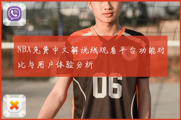 NBA免费中文解说线观看平台功能对比与用户体验分析