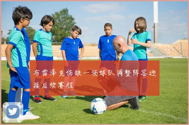 布雷泽克伤缺一场球队调整阵容迎接后续赛程