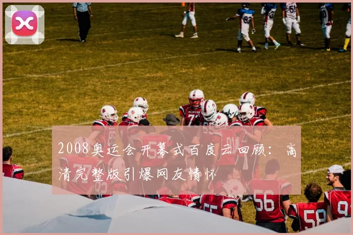 2008奥运会开幕式百度云回顾:高清完整版引爆网友情怀