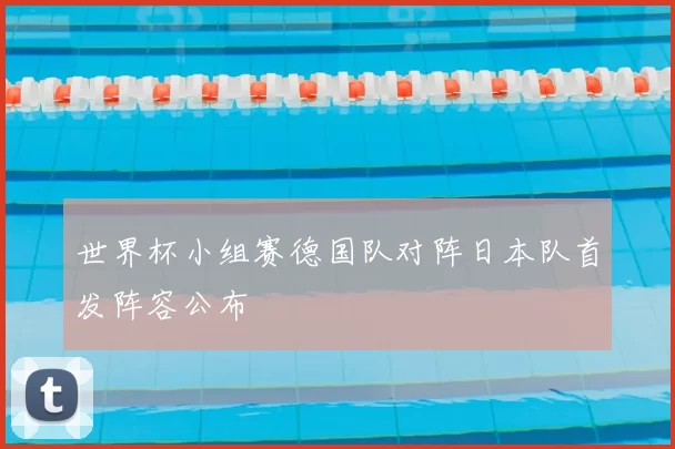 世界杯小组赛德国队对阵日本队首发阵容公布