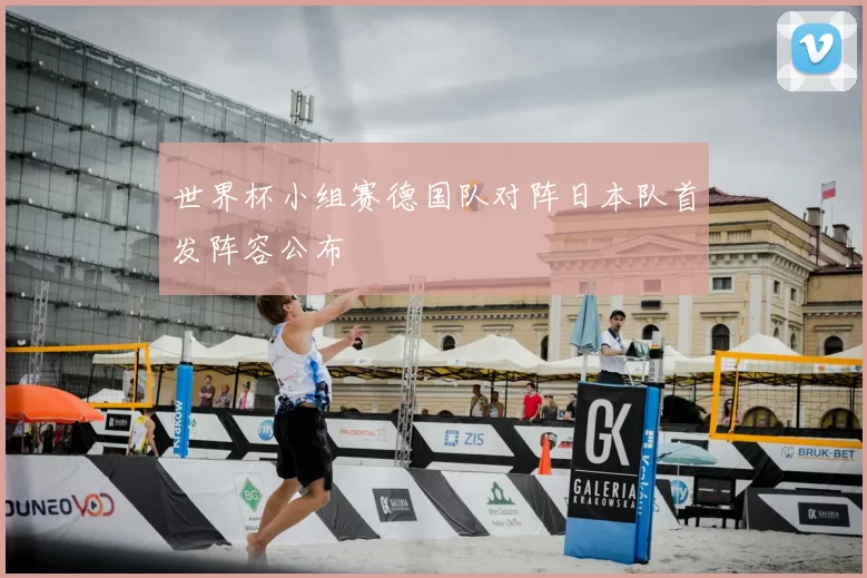 世界杯小组赛德国队对阵日本队首发阵容公布