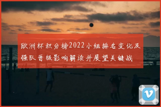 欧洲杯积分榜2022小组排名变化及强队晋级影响解读并展望关键战