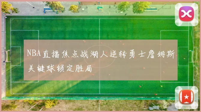 NBA直播焦点战湖人逆转勇士詹姆斯关键球锁定胜局