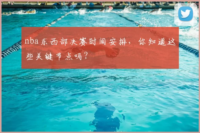 nba东西部决赛时间安排，你知道这些关键节点吗？