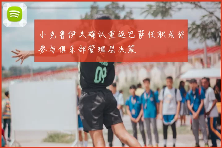 小克鲁伊夫确认重返巴萨任职或将参与俱乐部管理层决策