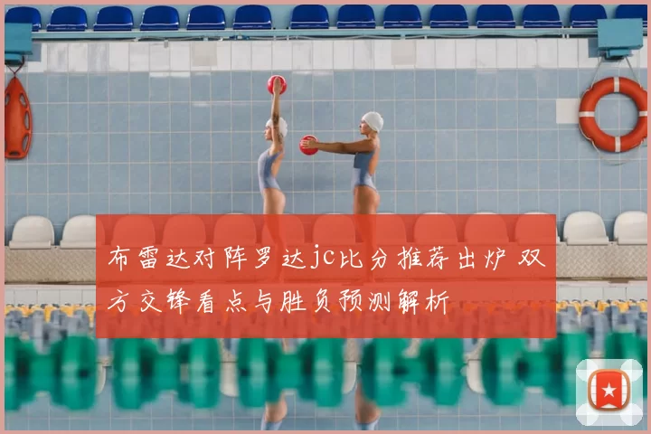 布雷达对阵罗达jc比分推荐出炉 双方交锋看点与胜负预测解析