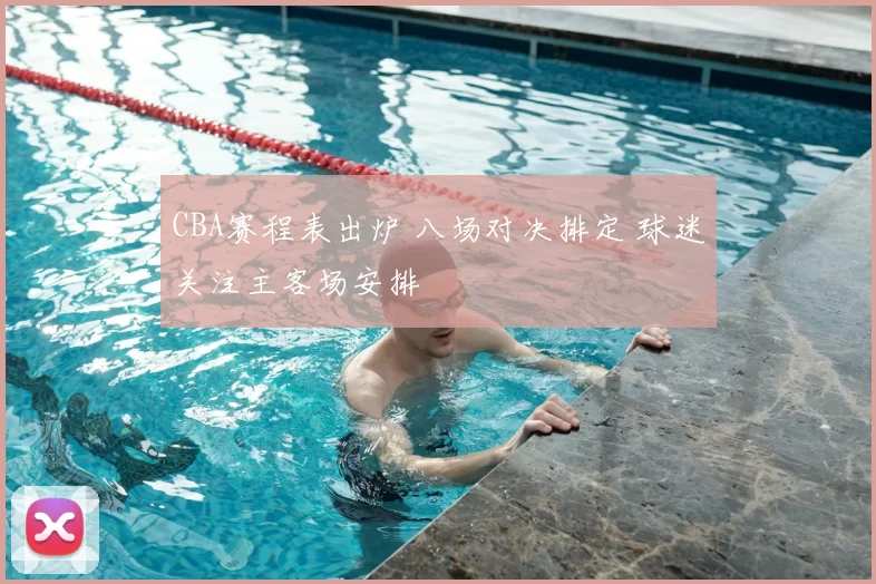 CBA赛程表出炉 八场对决排定 球迷关注主客场安排