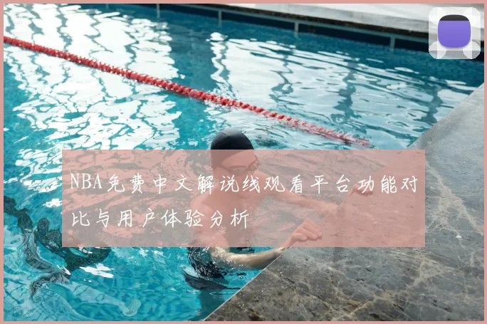 NBA免费中文解说线观看平台功能对比与用户体验分析