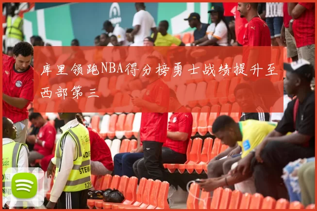 库里领跑NBA得分榜勇士战绩提升至西部第三