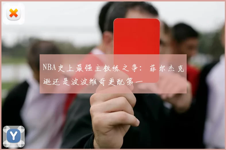 NBA史上最强主教练之争:菲尔杰克逊还是波波维奇更配第一