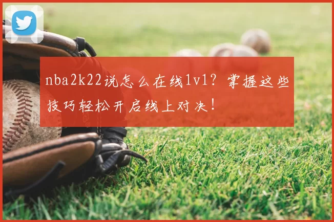 nba2k22说怎么在线1v1？掌握这些技巧轻松开启线上对决！
