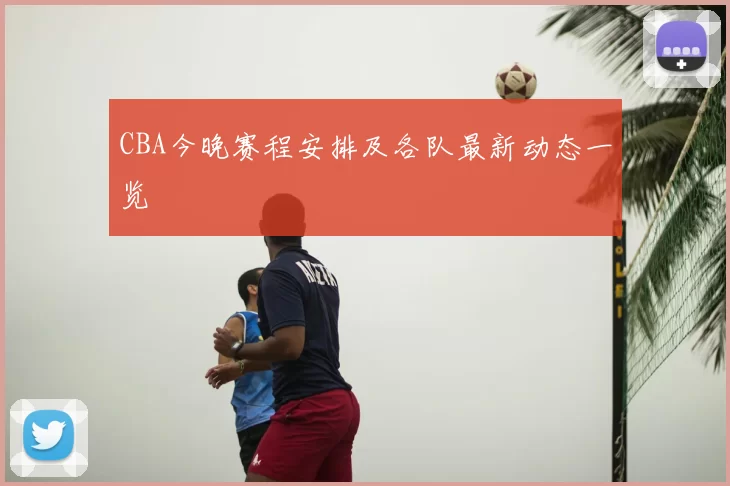 CBA今晚赛程安排及各队最新动态一览