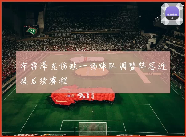 布雷泽克伤缺一场球队调整阵容迎接后续赛程